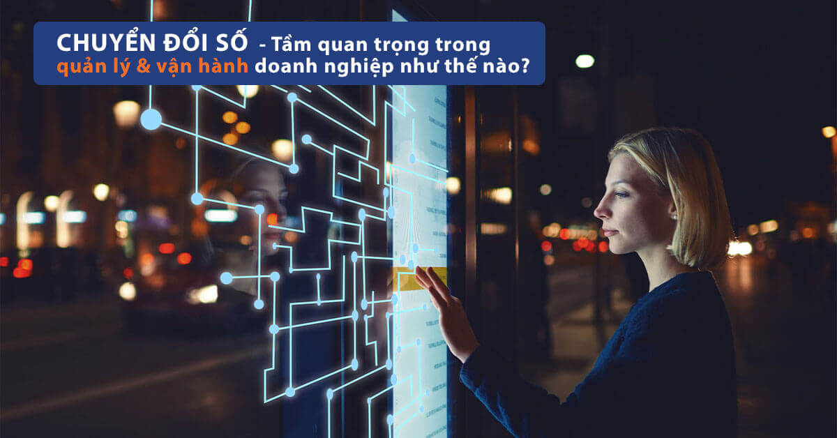Chuyển đổi số - Tầm quan trọng trong quản lý & vận hành doanh nghiệp như thế nào
